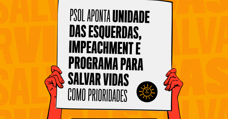 PSOL aponta unidade das esquerdas, impeachment e programa para salvar vidas como prioridades