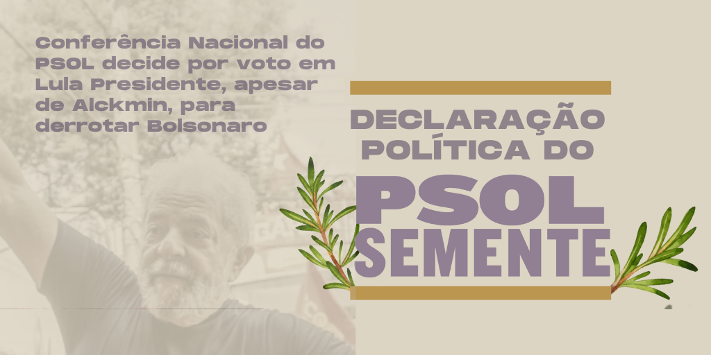 Conferência Nacional do PSOL decide por voto em Lula Presidente, apesar de Alckmin, para derrotar Bolsonaro